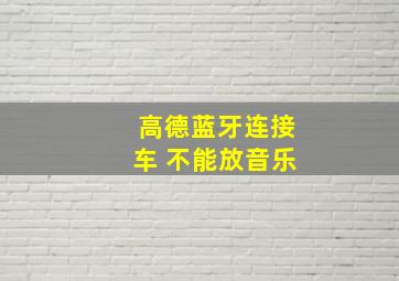 高德蓝牙连接车 不能放音乐